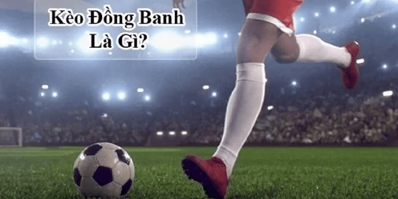 kèo đồng banh - giới thiệu tổng quát